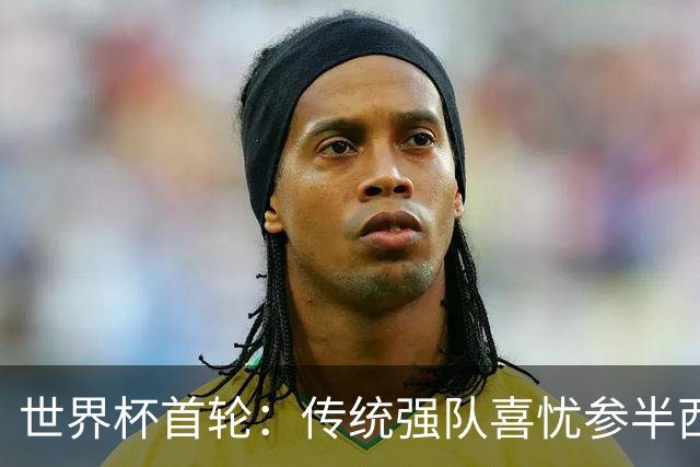 世界杯首轮：传统强队喜忧参半西葡翻车 梅西领衔巨星闪耀