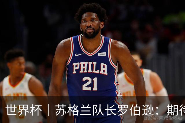 世界杯｜苏格兰队长罗伯逊：期待对阵摩洛哥至少拿1分