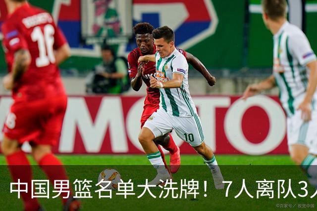 中国男篮名单大洗牌！7人离队3人锁定首发，曾凡博出局原因太可惜