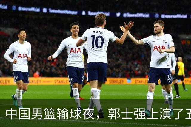 中国男篮输球夜，郭士强上演了五大昏招！怀念杜锋，赵睿与张镇麟