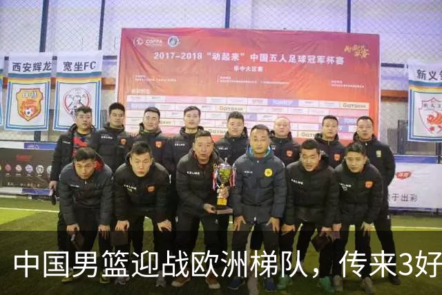 中国男篮迎战欧洲梯队，传来3好消息和1坏消息，杨瀚森确定出战