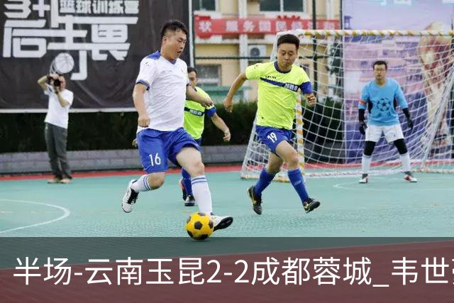 半场-云南玉昆2-2成都蓉城 韦世豪闪击费利佩头球破门卡约双响