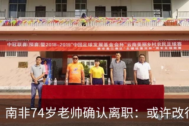 南非74岁老帅确认离职：或许改行当个顾问 在家待久了老伴会嫌弃