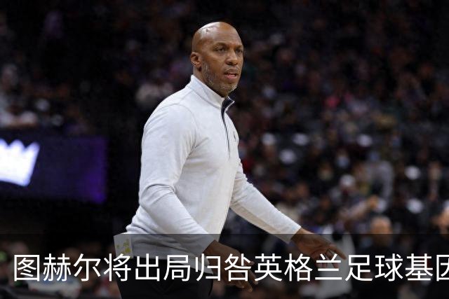 图赫尔将出局归咎英格兰足球基因 球员在压力下难以控球