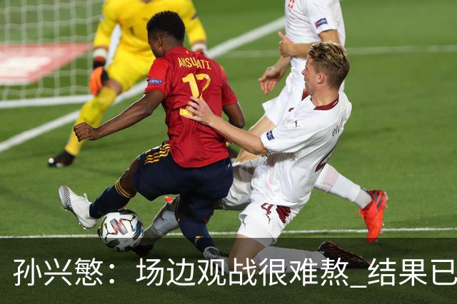 孙兴慜：场边观战很难熬 结果已经不由我们掌控