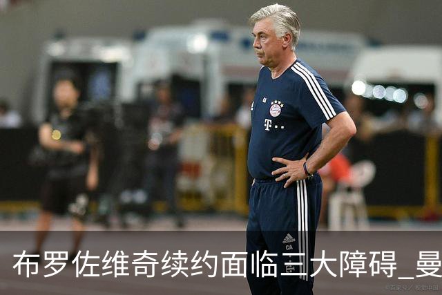 布罗佐维奇续约面临三大障碍 曼联巴黎正在关注他