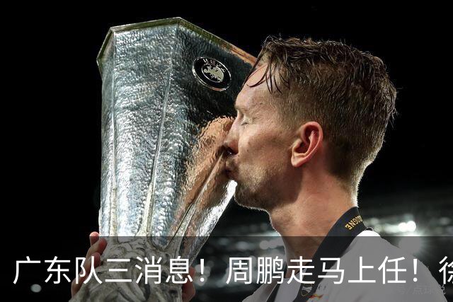 广东队三消息！周鹏走马上任！徐昕即将回归！徐杰留队奎因跑路
