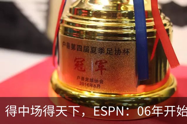 得中场得天下，ESPN：06年开始的世界杯冠军均为中场配置最强球队