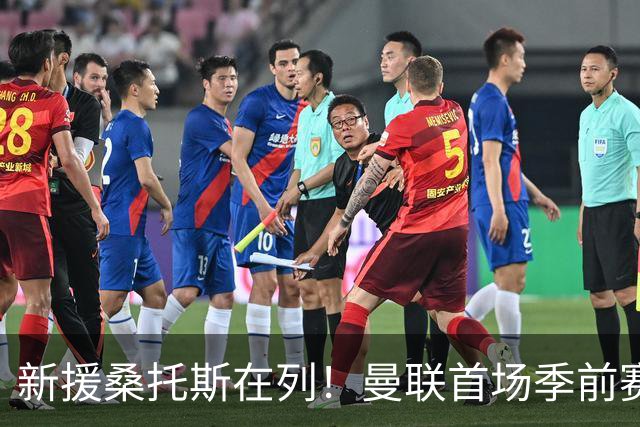 新援桑托斯在列！曼联首场季前赛名单：马奎尔、芒特、姆伯莫入选