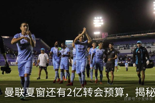 曼联夏窗还有2亿转会预算，揭秘拉爵买人价格上限！恐无新援参与集训