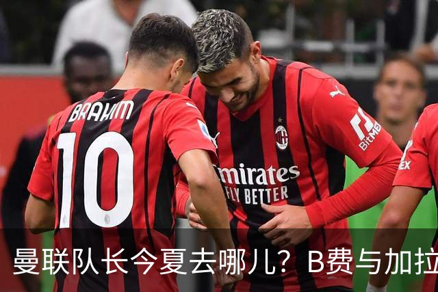 曼联队长今夏去哪儿？B费与加拉塔萨雷的纠葛，没那么简单