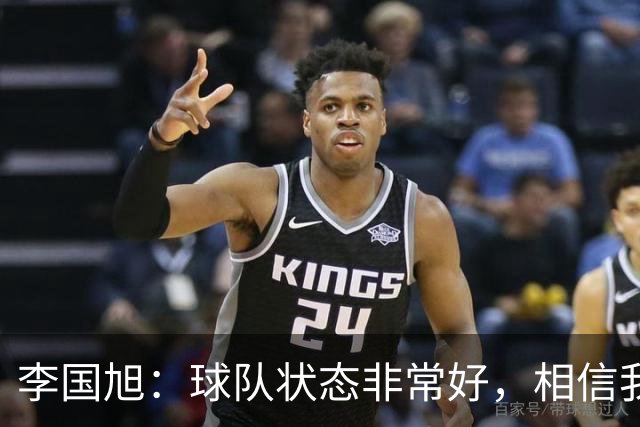 李国旭：球队状态非常好，相信我们会赢下比赛