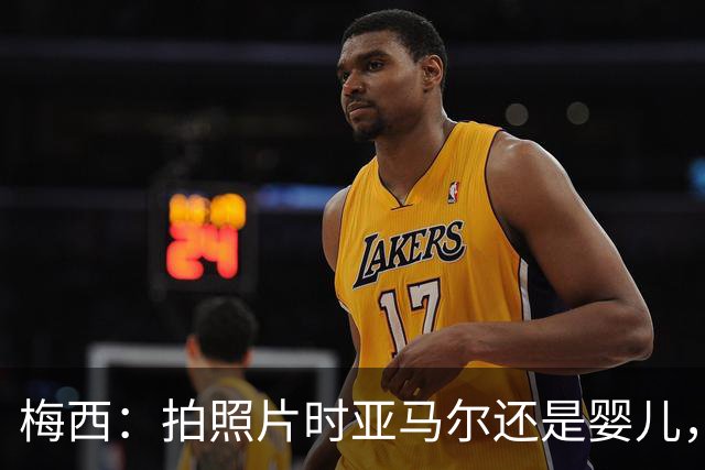 梅西：拍照片时亚马尔还是婴儿，如今在世界杯决赛交手，太疯狂了