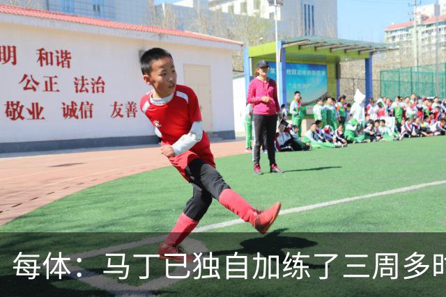 每体：马丁已独自加练了三周多时间，即便度假期间他也未完全放松