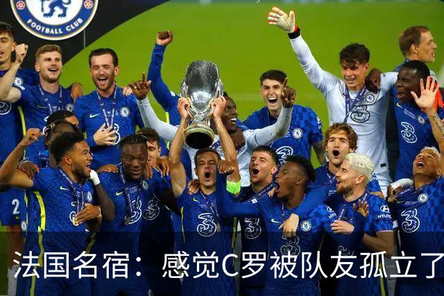 法国名宿：感觉C罗被队友孤立了，既然派他上球队就应该为他而战