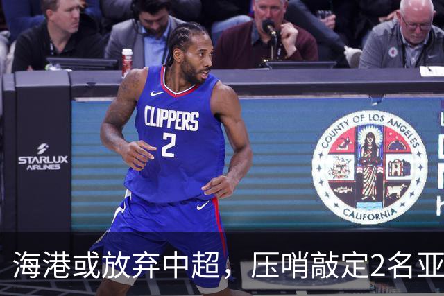 海港或放弃中超，压哨敲定2名亚冠专属外援！200万巨资仅租借半年