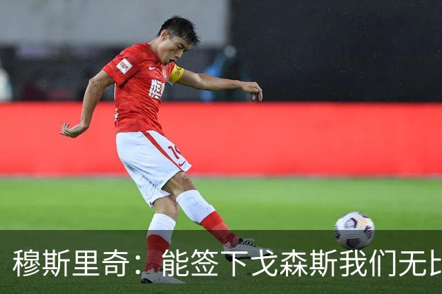 穆斯里奇：能签下戈森斯我们无比欣喜，他是能带动全队进步的球员