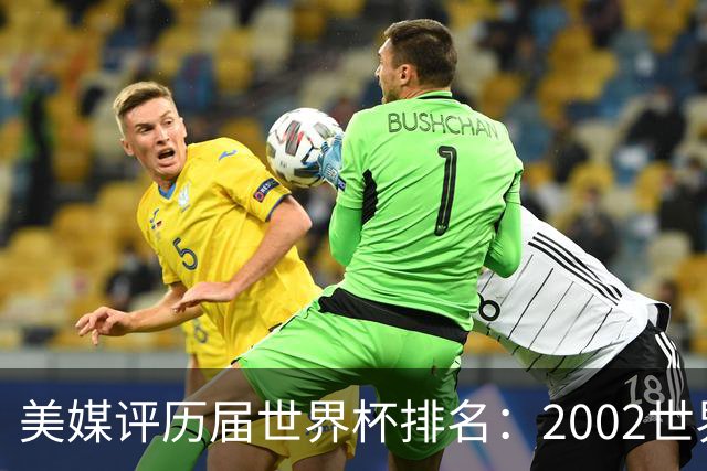 美媒评历届世界杯排名：2002世界杯韩国奇迹因裁判偏袒