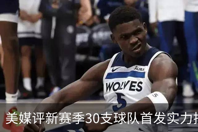 美媒评新赛季30支球队首发实力排名！76人居首，湖人仅第16，步行者成黑马