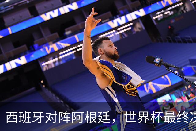 西班牙对阵阿根廷，世界杯最终决战一触即发