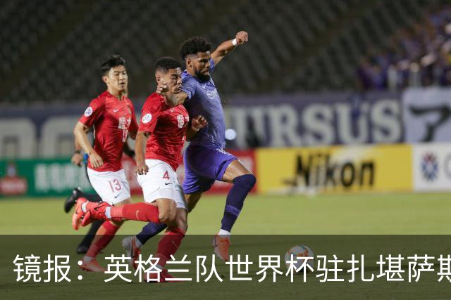 镜报：英格兰队世界杯驻扎堪萨斯城，太太团可享受夜生活和美食
