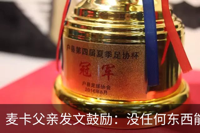 麦卡父亲发文鼓励：没任何东西能抹去你捍卫国家队战袍的付出