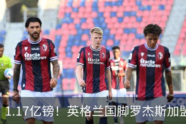 1.17亿镑！英格兰国脚罗杰斯加盟切尔西 签6年长约