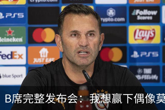 B席完整发布会：我想赢下偶像莫德里奇 我不会回答关于皇马的问题