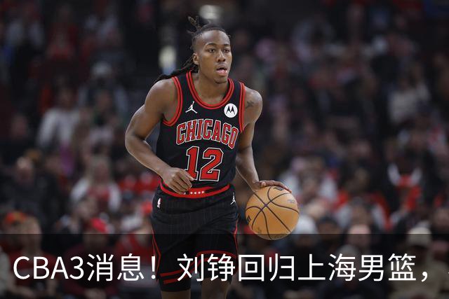 CBA3消息！刘铮回归上海男篮，杜锋心理学院博士，中国男篮VS立陶宛！