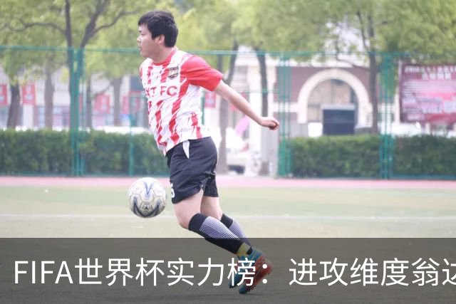 FIFA世界杯实力榜：进攻维度翁达夫超梅西升第1，奥利塞创造力第1