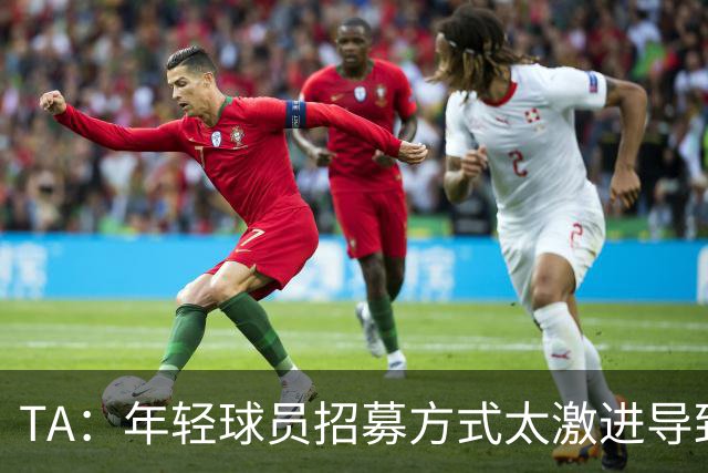 TA：年轻球员招募方式太激进导致竞争激烈，英超球队倾向签即战力